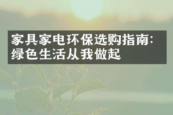 家具家电环保选购指南：绿色生活从我做起