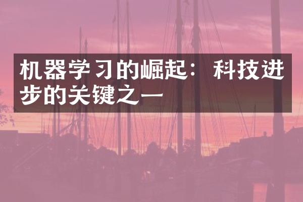 机器学习的崛起：科技进步的关键之一