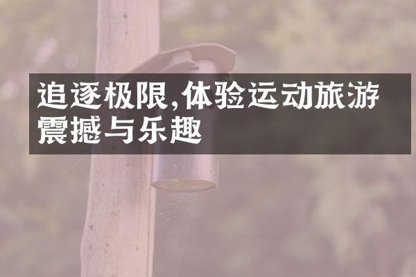 追逐极限,体验运动旅游的震撼与乐趣
