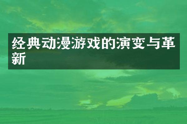 经典动漫游戏的演变与革新