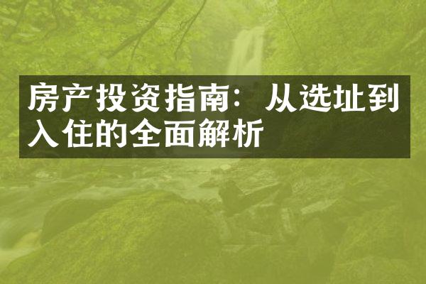 房产投资指南：从选址到入住的全面解析