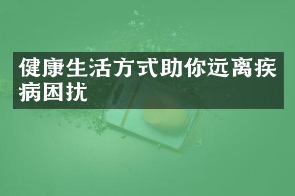 健康生活方式助你远离疾病困扰