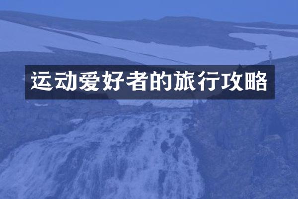 运动爱好者的旅行攻略