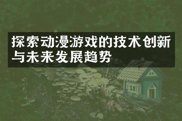 探索动漫游戏的技术创新与未来发展趋势