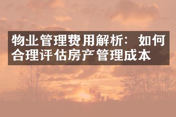 物业管理费用解析：如何合理评估房产管理成本