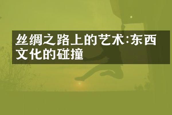丝绸之路上的艺术:东西方文化的碰撞