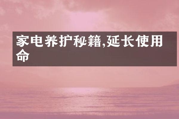 家电养护秘籍,延长使用寿命