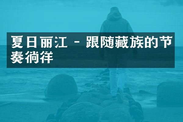 夏日丽江 - 跟随藏族的节奏徜徉