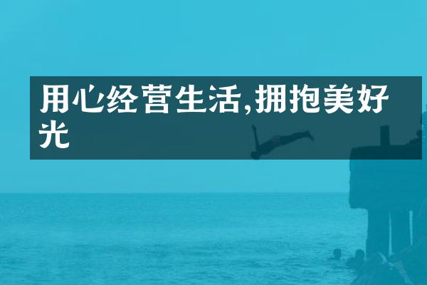 用心经营生活,拥抱美好时光
