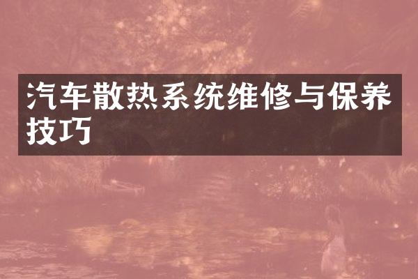 汽车散热系统维修与保养技巧