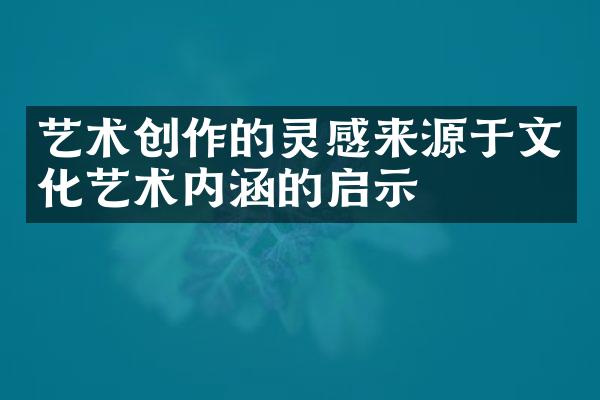 艺术创作的灵感来源于文化艺术内涵的启示