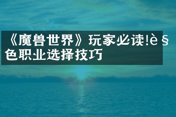 《魔兽世界》玩家必读!角色职业选择技巧
