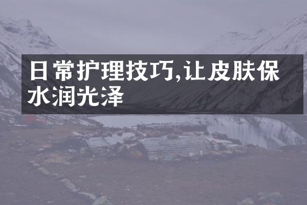 日常护理技巧,让皮肤保持水润光泽