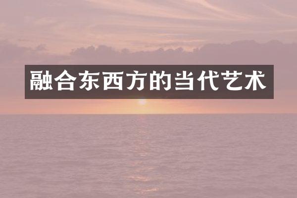 融合东西方的当代艺术