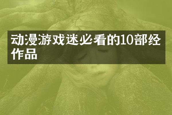 动漫游戏迷必看的10部经典作品