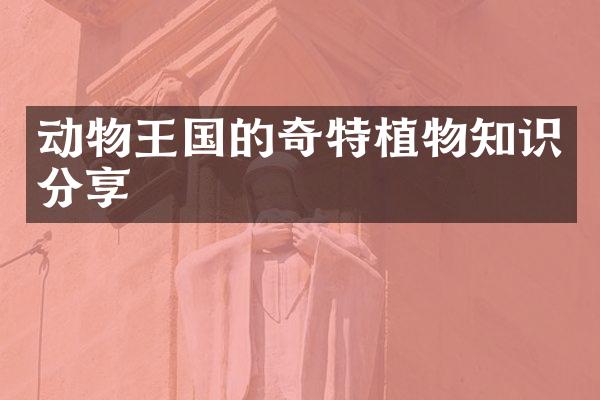 动物王国的奇特植物知识分享