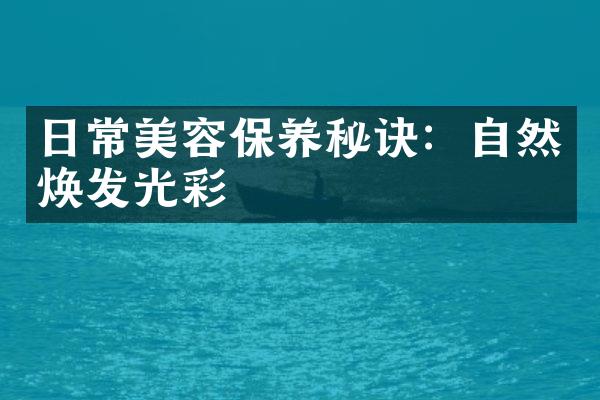 日常美容保养秘诀：自然焕发光彩