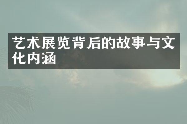 艺术展览背后的故事与文化内涵