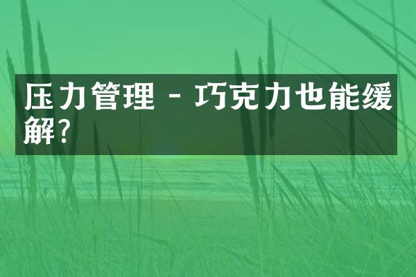 压力管理 - 巧克力也能缓解?