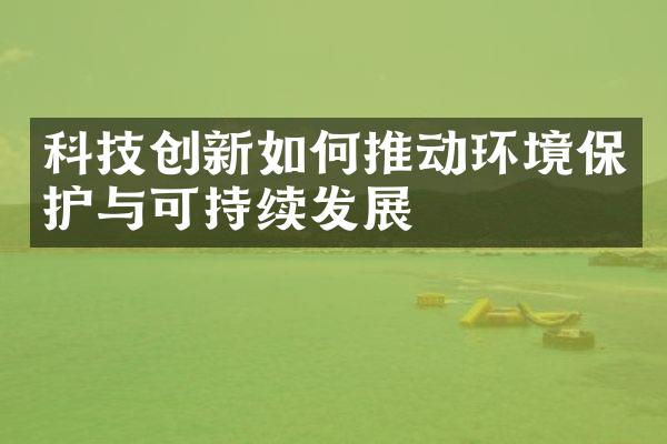 科技创新如何推动环境保护与可持续发展