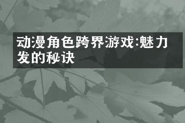 动漫角色跨界游戏:魅力爆发的秘诀