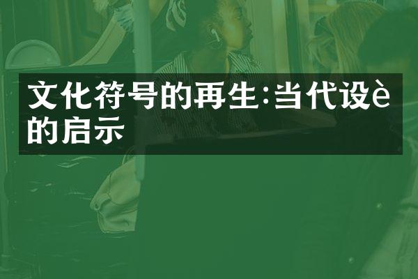 文化符号的再生:当代设计的启示