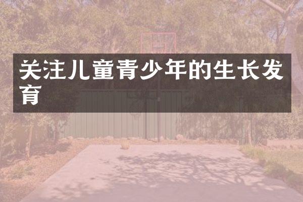 关注儿童青少年的生长发育