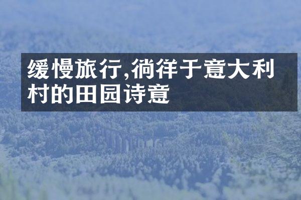 缓慢旅行,徜徉于意大利乡村的田园诗意