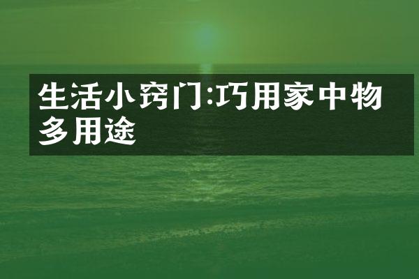 生活小窍门:巧用家中物品多用途