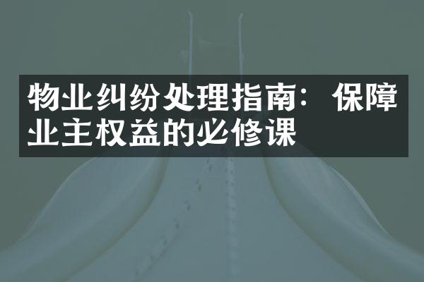 物业纠纷处理指南：保障业主权益的必修课