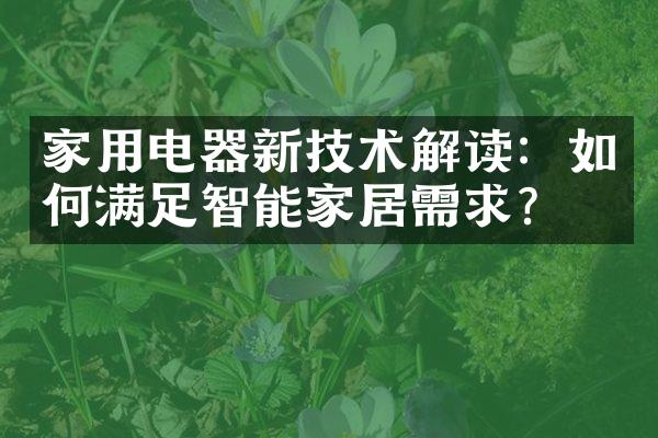 家用电器新技术解读：如何满足智能家居需求？