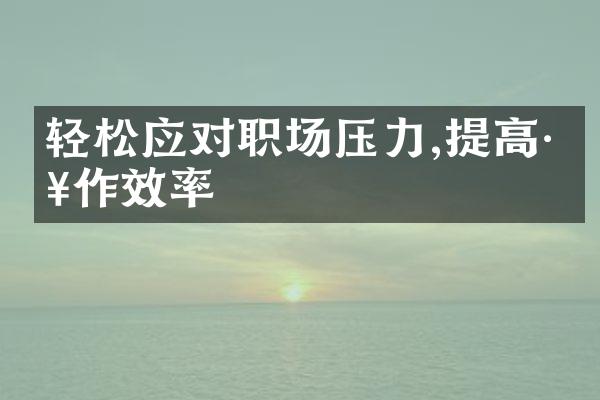 轻松应对职场压力,提高工作效率