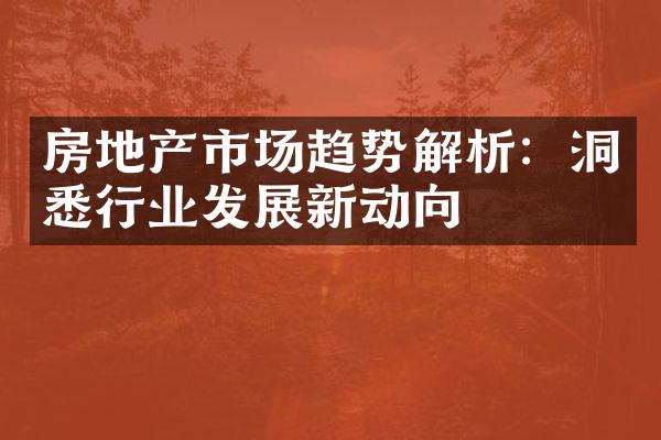 房地产市场趋势解析：洞悉行业发展新动向