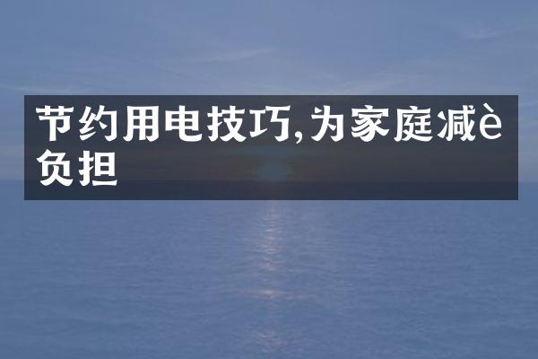 节约用电技巧,为家庭减轻负担