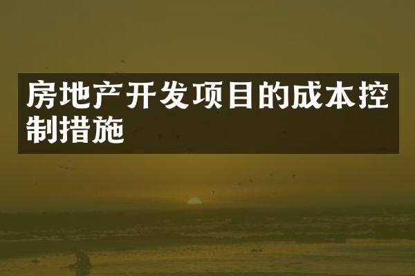房地产开发项目的成本控制措施