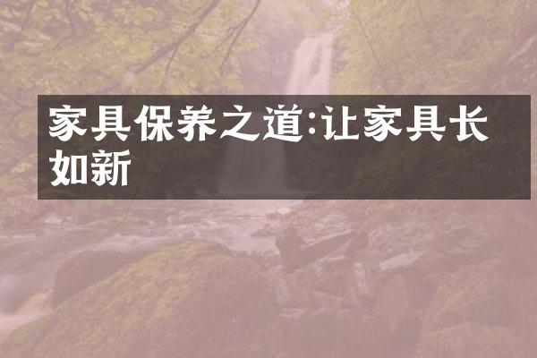 家具保养之道:让家具长久如新
