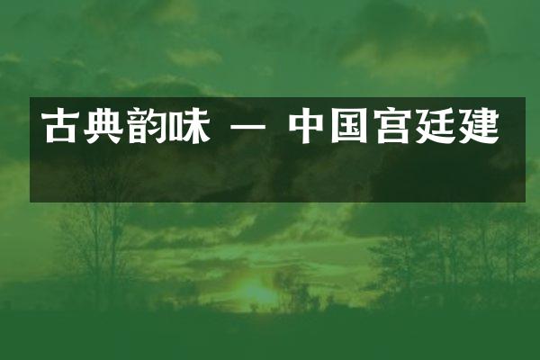 古典韵味 — 中国宫廷建筑
