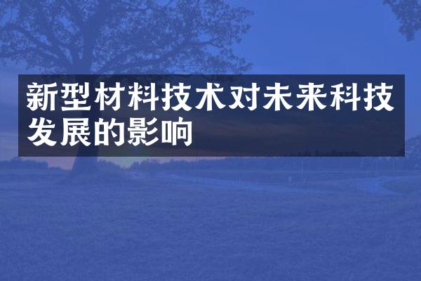 新型材料技术对未来科技发展的影响
