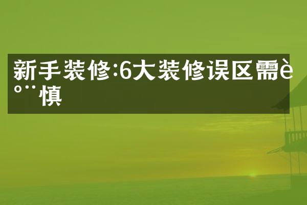 新手装修:6大装修误区需谨慎