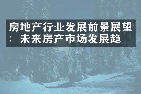房地产行业发展前景展望：未来房产市场发展趋势