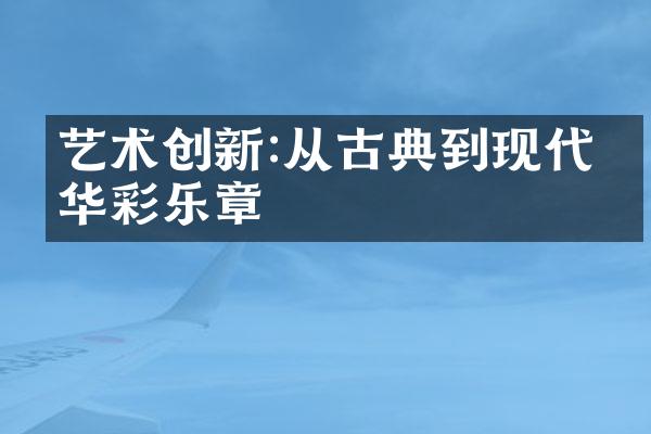 艺术创新:从古典到现代的华彩乐章