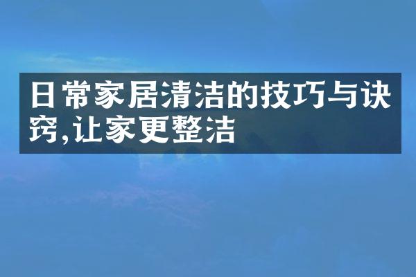 日常家居清洁的技巧与诀窍,让家更整洁