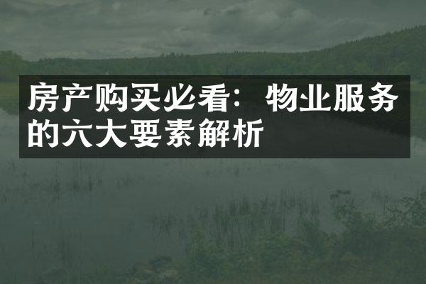 房产购买必看：物业服务的六大要素解析