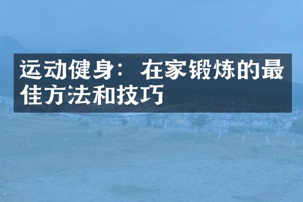 运动健身：在家锻炼的最佳方法和技巧