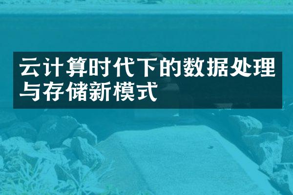 云计算时代下的数据处理与存储新模式