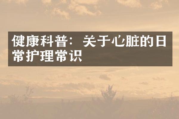 健康科普：关于心脏的日常护理常识