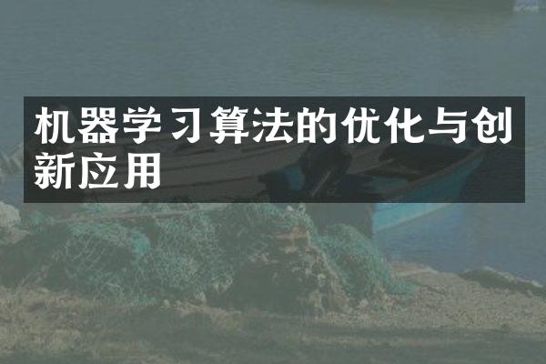 机器学习算法的优化与创新应用