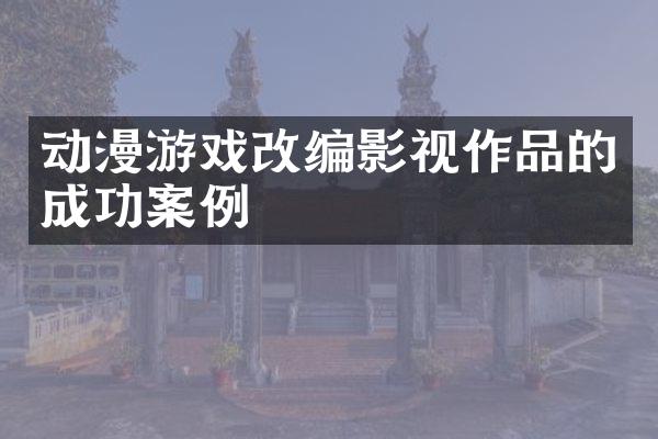 动漫游戏改编影视作品的成功案例