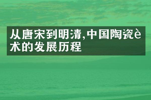 从唐宋到明清,中国陶瓷艺术的发展历程