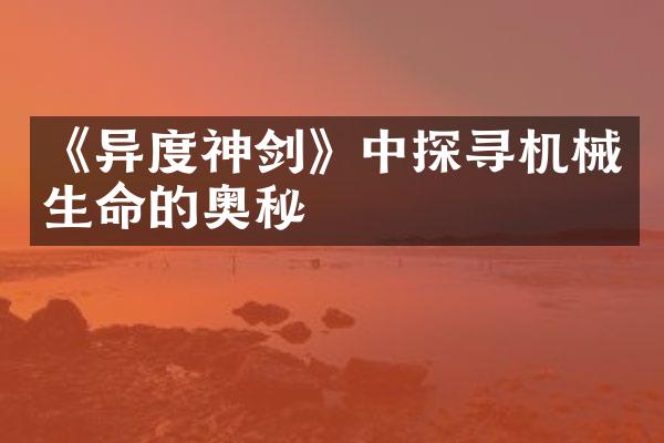 《异度神剑》中探寻机械生命的奥秘